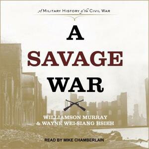 A Savage War: A Military History of the Civil War by Williamson Murray, Wayne Wei Hsieh