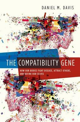 The Compatibility Gene: How Our Bodies Fight Disease, Attract Others, and Define Our Selves by Daniel Davis