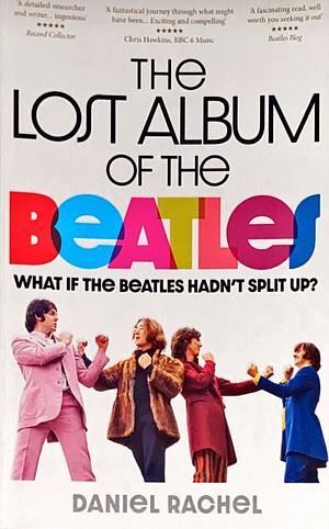 The Lost Album of the Beatles: What If the Beatles Hadn't Split Up? by Daniel Rachel