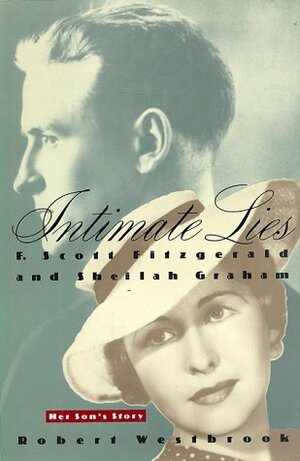 Intimate Lies: F. Scott Fitzgerald and Sheilah Graham: Her Son's Story by Robert Westbrook