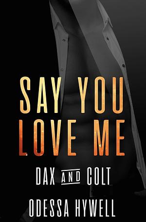 Say You Love Me: Dax and Colt by Odessa Hywell