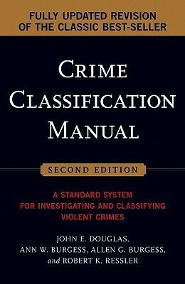 Crime Classification Manual: A Standard System for Investigating and Classifying Violent Crimes by Allen G. Burgess, Ann Wolbert Burgess, Robert K. Ressler, John E. Douglas