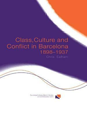 Class, Culture and Conflict in Barcelona, 1898-1937 by Chris Ealham