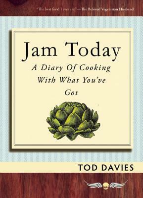 Jam Today: A Diary of Cooking with What You've Got by Tod Davies
