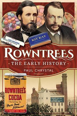 Rowntree's – The Early History: The Early History by Paul Chrystal, Paul Chrystal