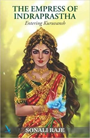THE EMPRESS OF INDRAPRASTHA - Entering Kuruvansh by Sonali Raje, Sonali Raje