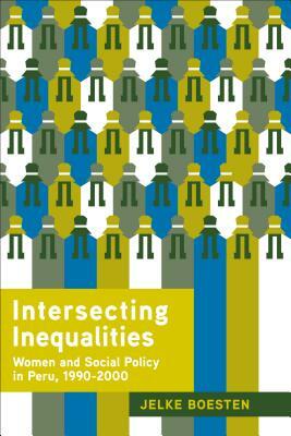 Intersecting Inequalities: Women and Social Policy in Peru, 1990-2000 by Jelke Boesten