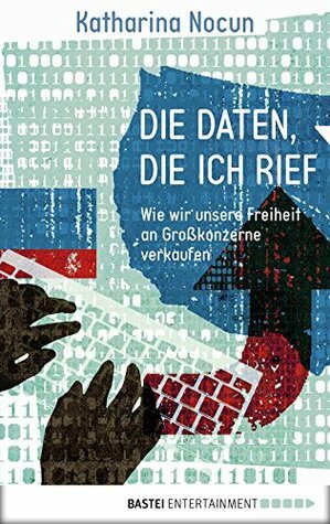 Die Daten, die ich rief: Wie wir unsere Freiheit an Großkonzerne verkaufen by Katharina Nocun