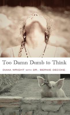 Too Damn Dumb to Think by Diana Wright, Bernie Decoke