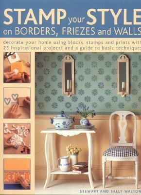 Stamp Your Style on Borders, Friezes and Walls: Decorate Your Home Using Blocks, Stamps and Prints with 25 Inspirational Projects and a Guide to Basic Techniques by Sally Walton, Stewart Walton