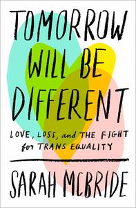 Tomorrow Will Be Different: Love, Loss, and the Fight for Trans Equality by Sarah McBride