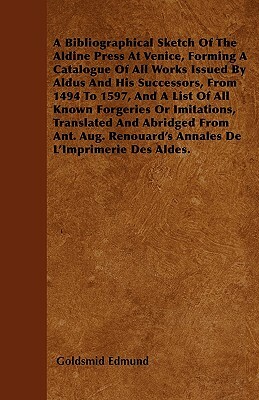 A Bibliographical Sketch Of The Aldine Press At Venice, Forming A Catalogue Of All Works Issued By Aldus And His Successors, From 1494 To 1597, And A by Edmund Goldsmid