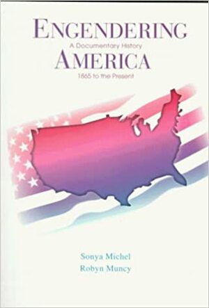 Engendering America: A Documentary History, 1865 to the Present by Robyn Muncy, Sonya Michel