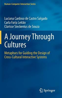 A Journey Through Cultures: Metaphors for Guiding the Design of Cross-Cultural Interactive Systems by Luciana Cardoso De Castro Salgado, Clarisse Sieckenius de Souza, Carla Faria Leitão