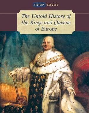 The Untold History of the Kings and Queens of Europe by Brenda Ralph Lewis