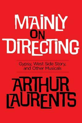 Mainly on Directing: Gypsy, West Side Story and Other Musicals by Arthur Laurents
