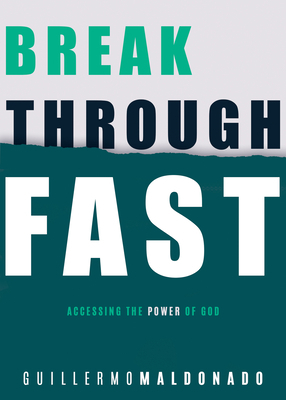 Breakthrough Fast: Accessing the Power of God by Guillermo Maldonado