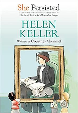 She Persisted: Helen Keller by Courtney Sheinmel, Chelsea Clinton, Gillian Flint