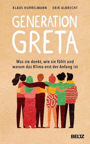 Generation Greta: Was sie denkt, wie sie fühlt und warum das Klima erst der Anfang ist by Klaus Hurrelmann, Erik Albrecht