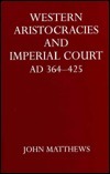 Western Aristocracies and Imperial Court, A.D. 364-425 by John Matthews