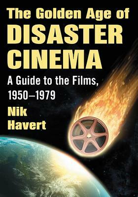 The Golden Age of Disaster Cinema: A Guide to the Films, 1950-1979 by Nik Havert