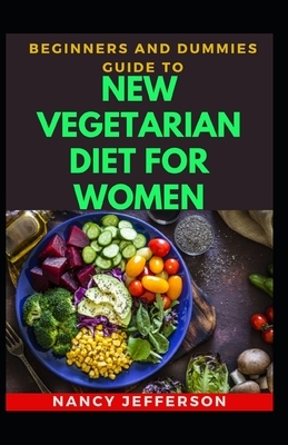 Beginners And Dummies Guide To New Vegetarian Diet For Women: Delectable Vegetarian Diet For Women For Healthy Living by Nancy Jefferson
