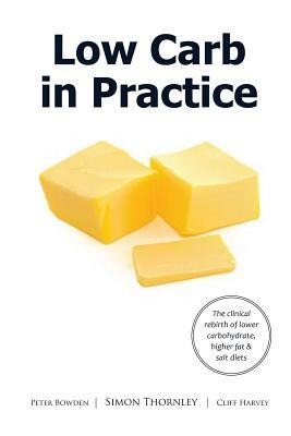 Low Carb in Practice: The clinical rebirth of lower carbohydrate, higher fat & salt diets by Cliff Harvey, Simon James Thornley Phd, Peter Bowden