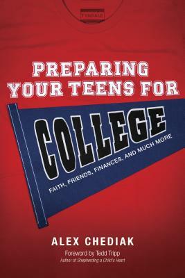 Preparing Your Teens for College: Faith, Friends, Finances, and Much More by Alex Chediak