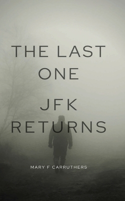 The Last One: JFK Returns by Mary F. Carruthers