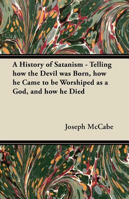 A History of Satanism - Telling how the Devil was Born, how he Came to be Worshiped as a God, and how he Died by Joseph McCabe