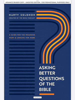 Asking Better Questions of the Bible: A Guide for the Wounded, Wary, and Longing for More by Marty Solomon