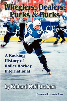 Wheelers, Dealers, Pucks & Bucks: A Rocking History of Roller Hockey International by Richard Neil Graham