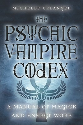 The Psychic Vampire Codex: A Manual of Magick and Energy Work by Michelle Belanger