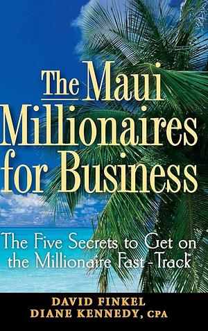 The Maui Millionaires for Business: The Five Secrets to Get on the Millionaire Fast Track by Diane Kennedy, David M. Finkel