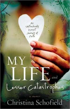 My Life and Lesser Catastrophes: An Unflinchingly Honest Journey of Faith by Christina Schofield