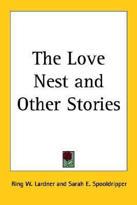 The Love Nest and Other Stories by Ring Lardner, Sarah E. Spooldripper