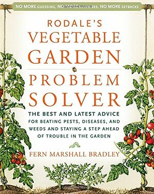 Rodale's Vegetable Garden Problem Solver: The Best and Latest Advice for Beating Pests, Diseases, and Weeds and Staying a Step Ahead of Trouble in the Garden by Fern Marshall Bradley