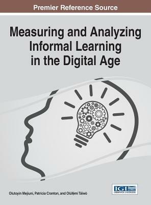 Measuring and Analyzing Informal Learning in the Digital Age by Patricia Cranton, Olúfémi Táíwò, Olutoyin Mejiuni