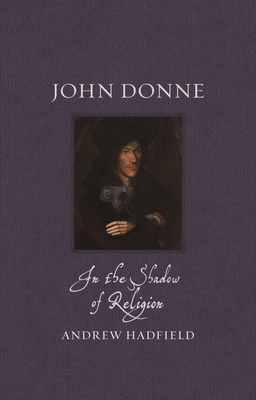 John Donne: In the Shadow of Religion by Andrew Hadfield