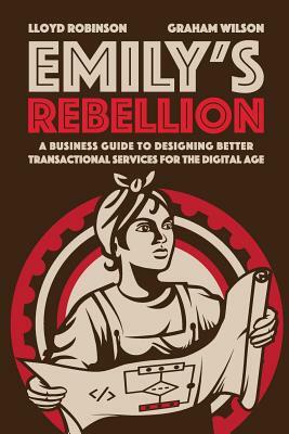 Emily's Rebellion: A business guide to designing better transactional services for the digital age by Graham Wilson, Lloyd Robinson