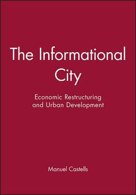 The Informational City: Economic Restructuring and Urban Development by Manuel Castells