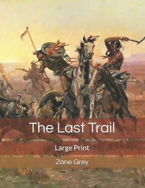 The Last Trail: Large Print by Zane Grey