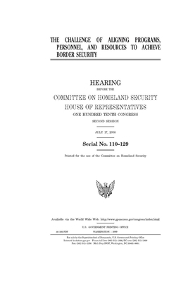 The challenge of aligning programs, personnel, and resources to achieve border security by United St Congress, United States House of Representatives, Committee on Homeland Security (house)