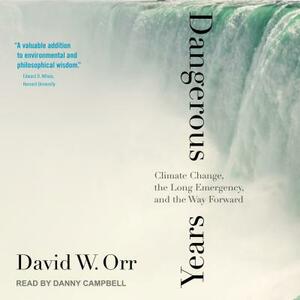 Dangerous Years: Climate Change, the Long Emergency, and the Way Forward by David W. Orr