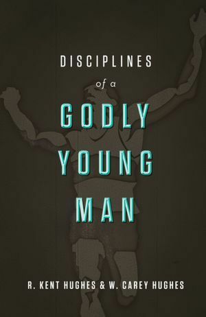 Disciplines of A Godly Young Man by W. Carey Hughes, R. Kent Hughes