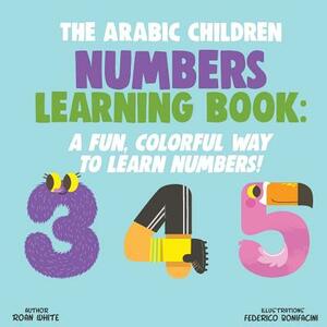 The Arabic Children Numbers Learning Book: A Fun, Colorful Way to Learn Numbers! by Roan White