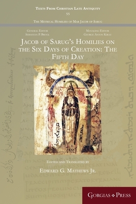 Jacob of Sarug's Homilies on the Six Days of Creation: The Fifth Day by Edward G. Mathews Jr