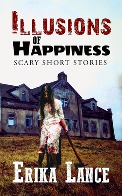 Illusions of Happiness: Scary Short Story Collection by Erika Lance