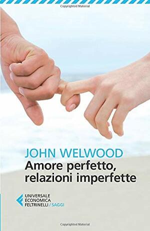 Amore perfetto, relazioni imperfette by John Welwood