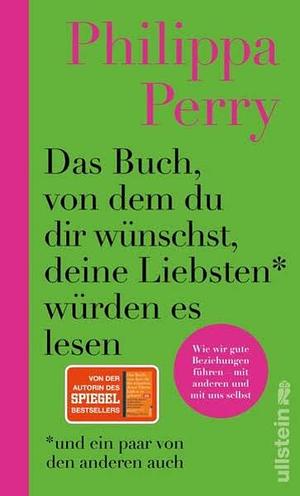 Das Buch, von dem du dir wünschst, deine Liebsten würden es lesen (und ein paar von den anderen auch): Wie wir gute Beziehungen führen - mit anderen und mit uns selbst by Philippa Perry